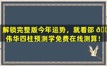 解锁完整版今年运势，就看邵 🌴 伟华四柱预测学免费在线测算！